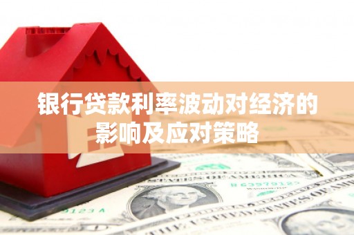 朔州银行贷款利率波动对经济的影响及应对策略