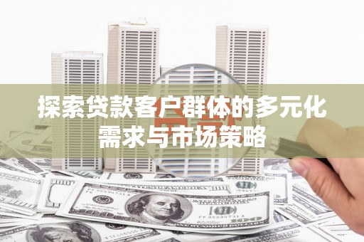 朔州探索贷款客户群体的多元化需求与市场策略