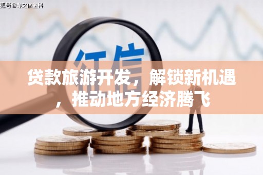 朔州贷款旅游开发，解锁新机遇，推动地方经济腾飞
