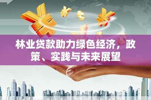 朔州林业贷款助力绿色经济，政策、实践与未来展望