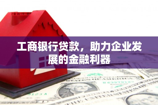 朔州工商银行贷款，助力企业发展的金融利器