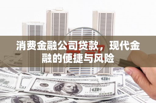 朔州消费金融公司贷款，现代金融的便捷与风险