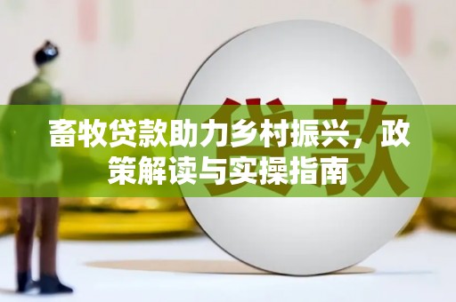 朔州畜牧贷款助力乡村振兴，政策解读与实操指南