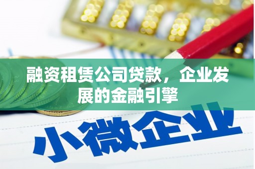 朔州融资租赁公司贷款，企业发展的金融引擎