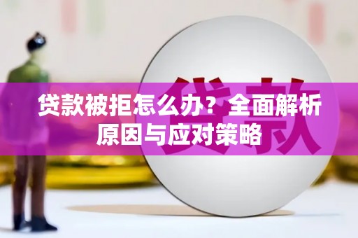 朔州贷款被拒怎么办？全面解析原因与应对策略