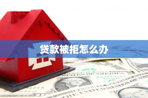 朔州贷款被拒怎么办