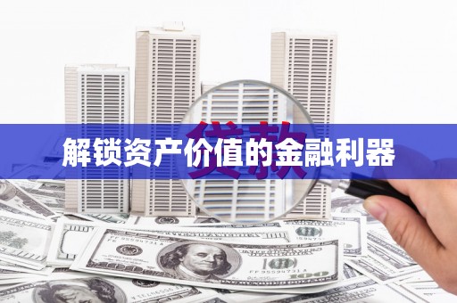 朔州解锁资产价值的金融利器