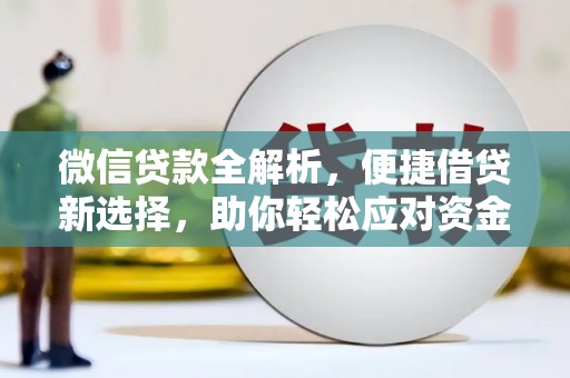 朔州微信贷款全解析，便捷借贷新选择，助你轻松应对资金需求